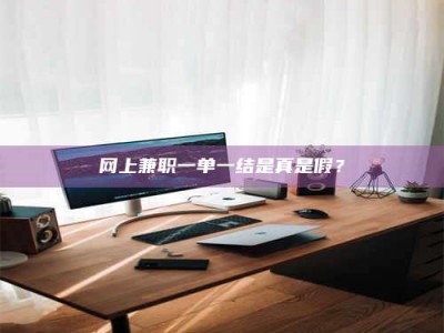 平邑网上兼职一单一结是真是假？