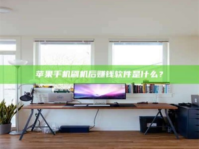 平邑苹果手机刷机后赚钱软件是什么？