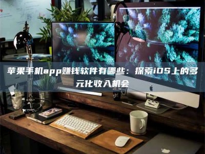 平邑苹果手机app赚钱软件有哪些：探索iOS上的多元化收入机会