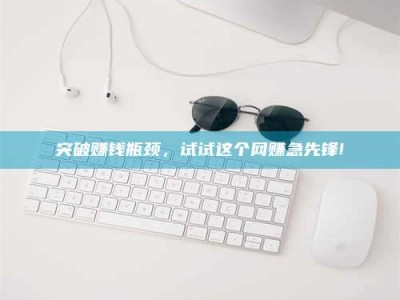 平邑突破赚钱瓶颈，试试这个网赚急先锋!