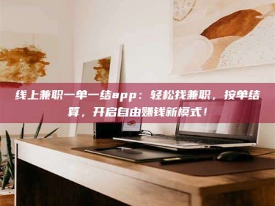 平邑线上兼职一单一结app：轻松找兼职，按单结算，开启自由赚钱新模式！