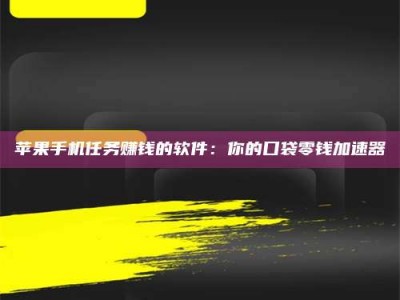 平邑苹果手机任务赚钱的软件：你的口袋零钱加速器