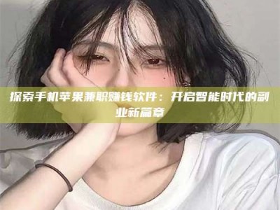 平邑探索手机苹果兼职赚钱软件：开启智能时代的副业新篇章