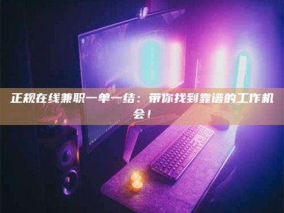 平邑正规在线兼职一单一结：带你找到靠谱的工作机会！