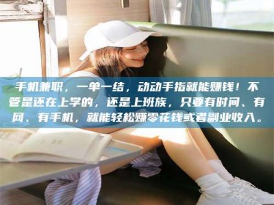 平邑手机兼职，一单一结，动动手指就能赚钱！不管是还在上学的，还是上班族，只要有时间、有网、有手机，就能轻松赚零花钱或者副业收入。