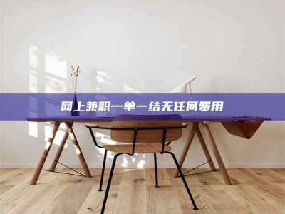 平邑网上兼职一单一结无任何费用