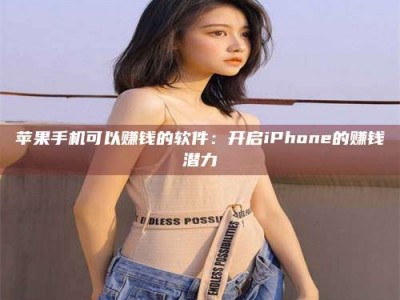 平邑苹果手机可以赚钱的软件：开启iPhone的赚钱潜力