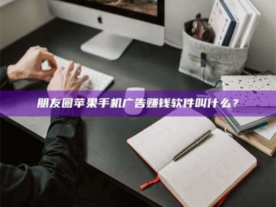 平邑朋友圈苹果手机广告赚钱软件叫什么？