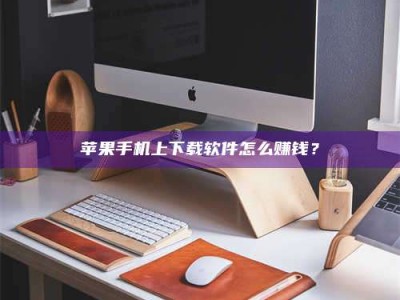 平邑苹果手机上下载软件怎么赚钱？