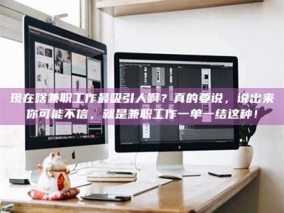 平邑现在啥兼职工作最吸引人啊？真的要说，说出来你可能不信，就是兼职工作一单一结这种！