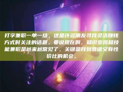 平邑打字兼职一单一结，这是许多朋友寻找灵活赚钱方式时关注的话题。要说现在啊，知识变现和技能兼职是越来越常见了，关键是找到靠谱又有性价比的机会。