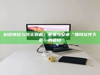 平邑科技神话与现实裂痕：苹果与安卓“赚钱软件下载”的诡辩