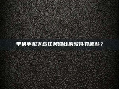 平邑苹果手机下载任务赚钱的软件有哪些？