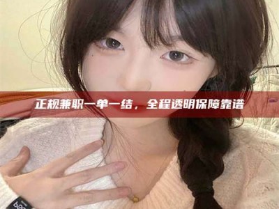 平邑正规兼职一单一结，全程透明保障靠谱