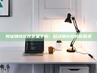 平邑收徒赚钱软件苹果手机：移动端创业的新机遇