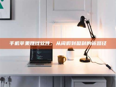 平邑手机苹果赚钱软件：从闲暇到盈利的新路径