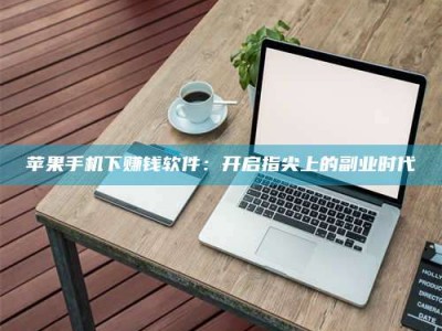 平邑苹果手机下赚钱软件：开启指尖上的副业时代